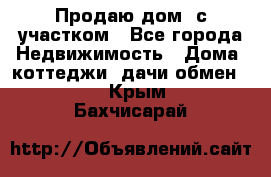 Продаю дом, с участком - Все города Недвижимость » Дома, коттеджи, дачи обмен   . Крым,Бахчисарай